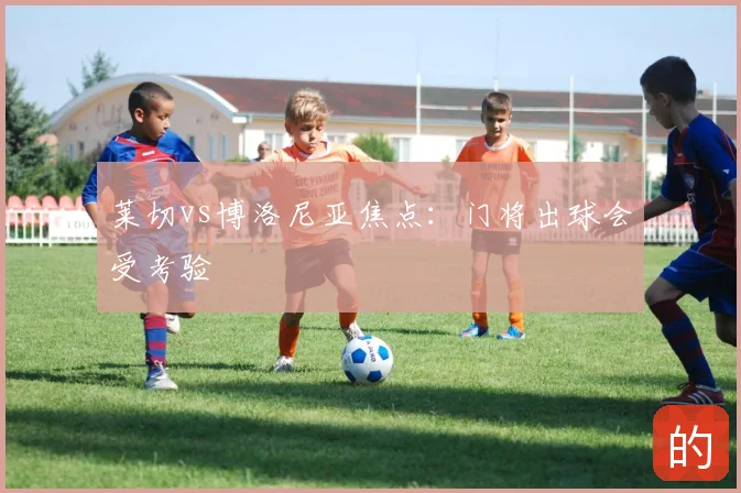 莱切vs博洛尼亚焦点：门将出球会受考验
