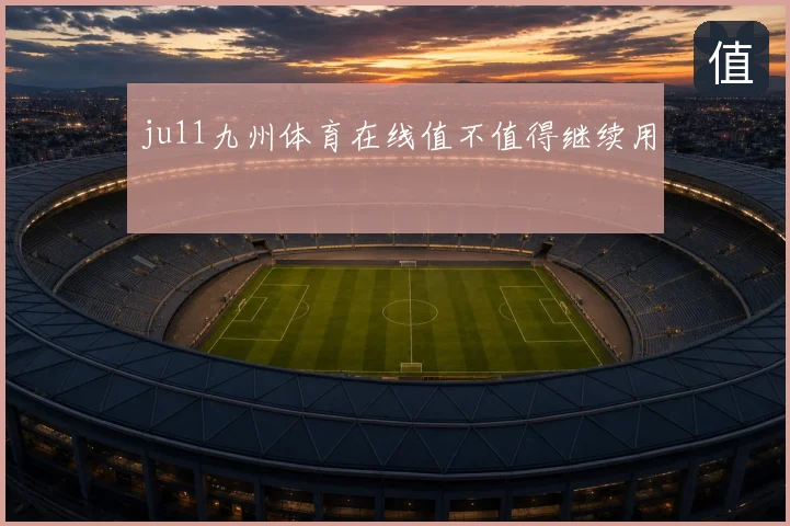 ju11九州体育在线值不值得继续用