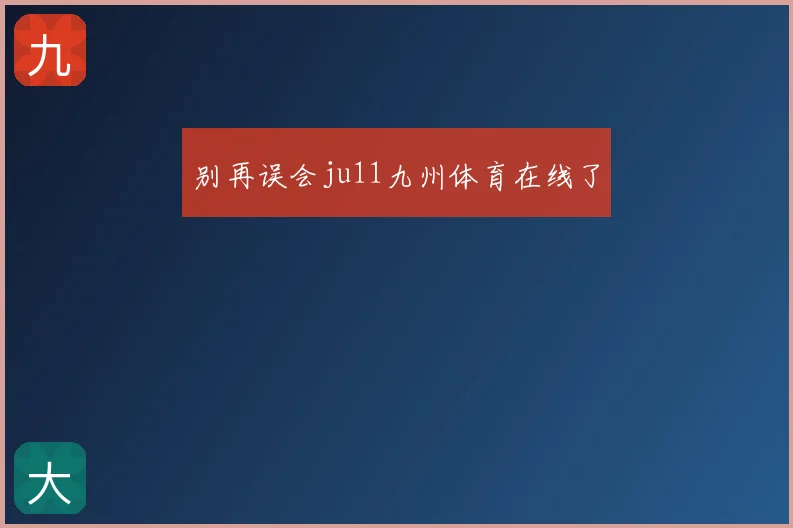 别再误会ju11九州体育在线了