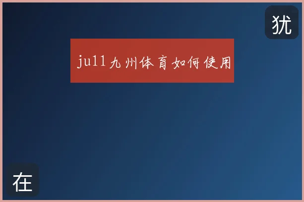 ju11九州体育如何使用