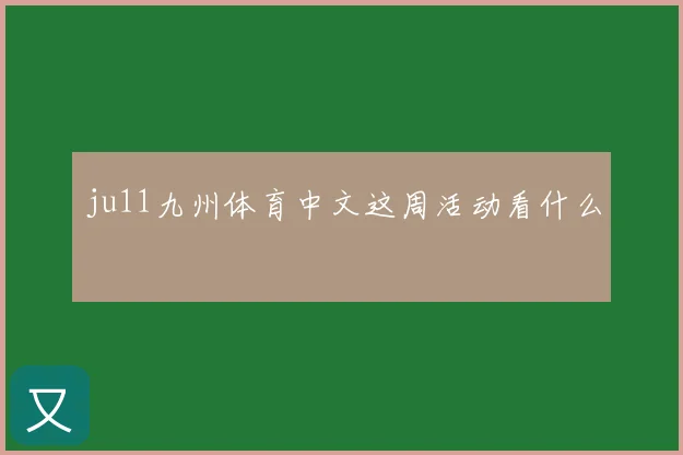 ju11九州体育中文这周活动看什么