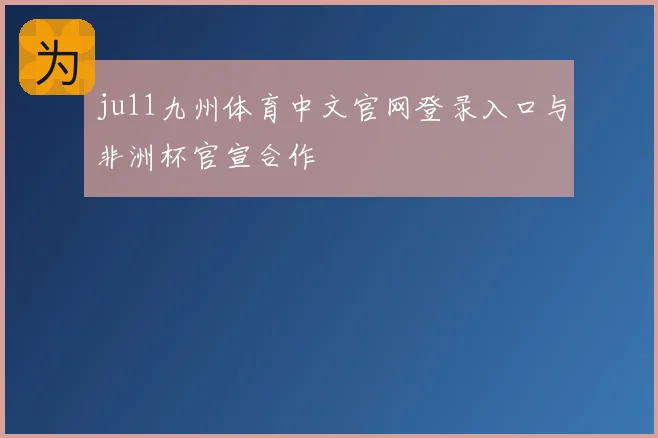 ju11九州体育中文官网登录入口与非洲杯官宣合作